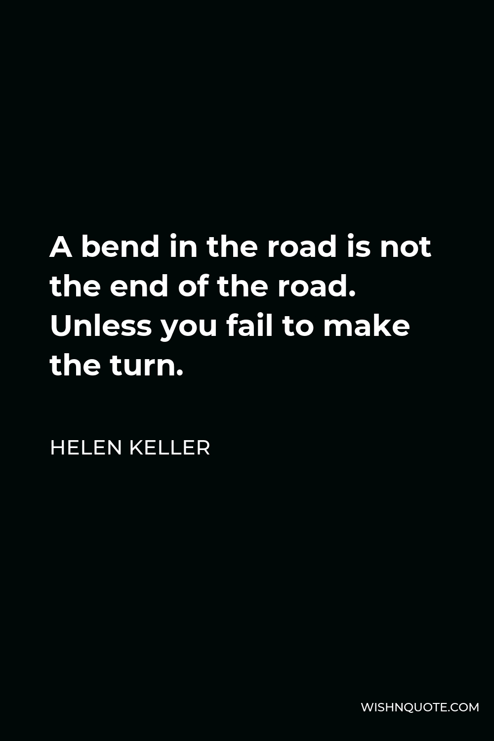 Helen Keller Quote - A bend in the road is not the end of the road. Unless you fail to make the turn.