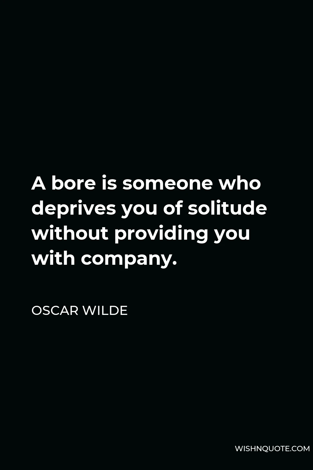 Oscar Wilde Quote - A bore is someone who deprives you of solitude without providing you with company.