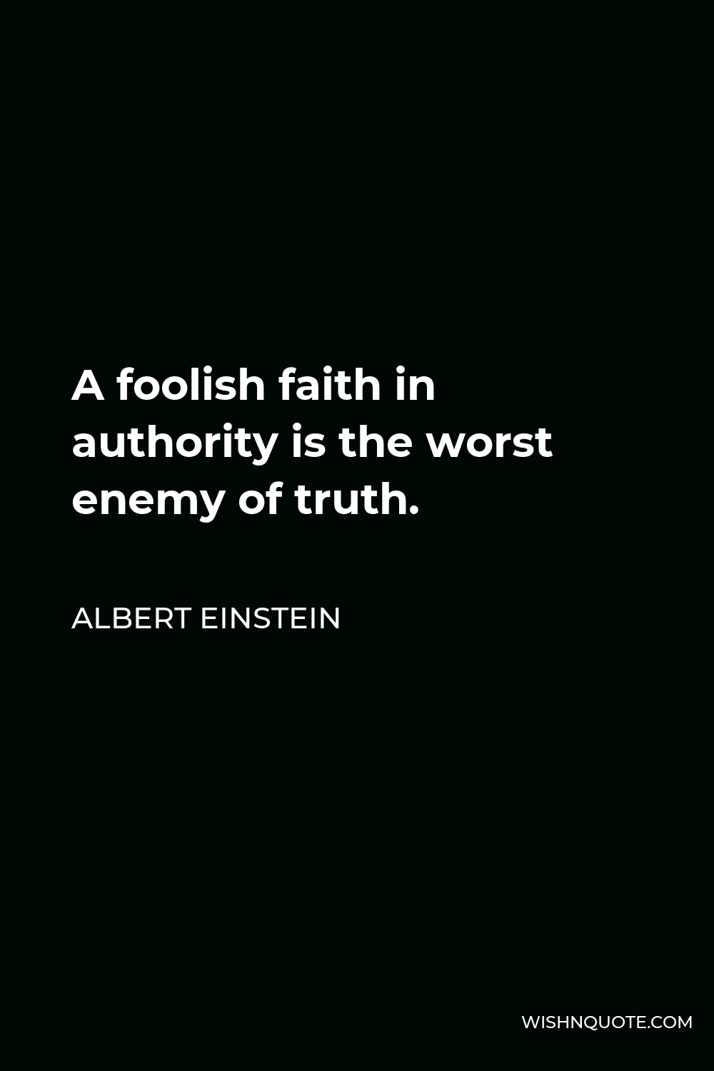 Albert Einstein Quote - A foolish faith in authority is the worst enemy of truth.