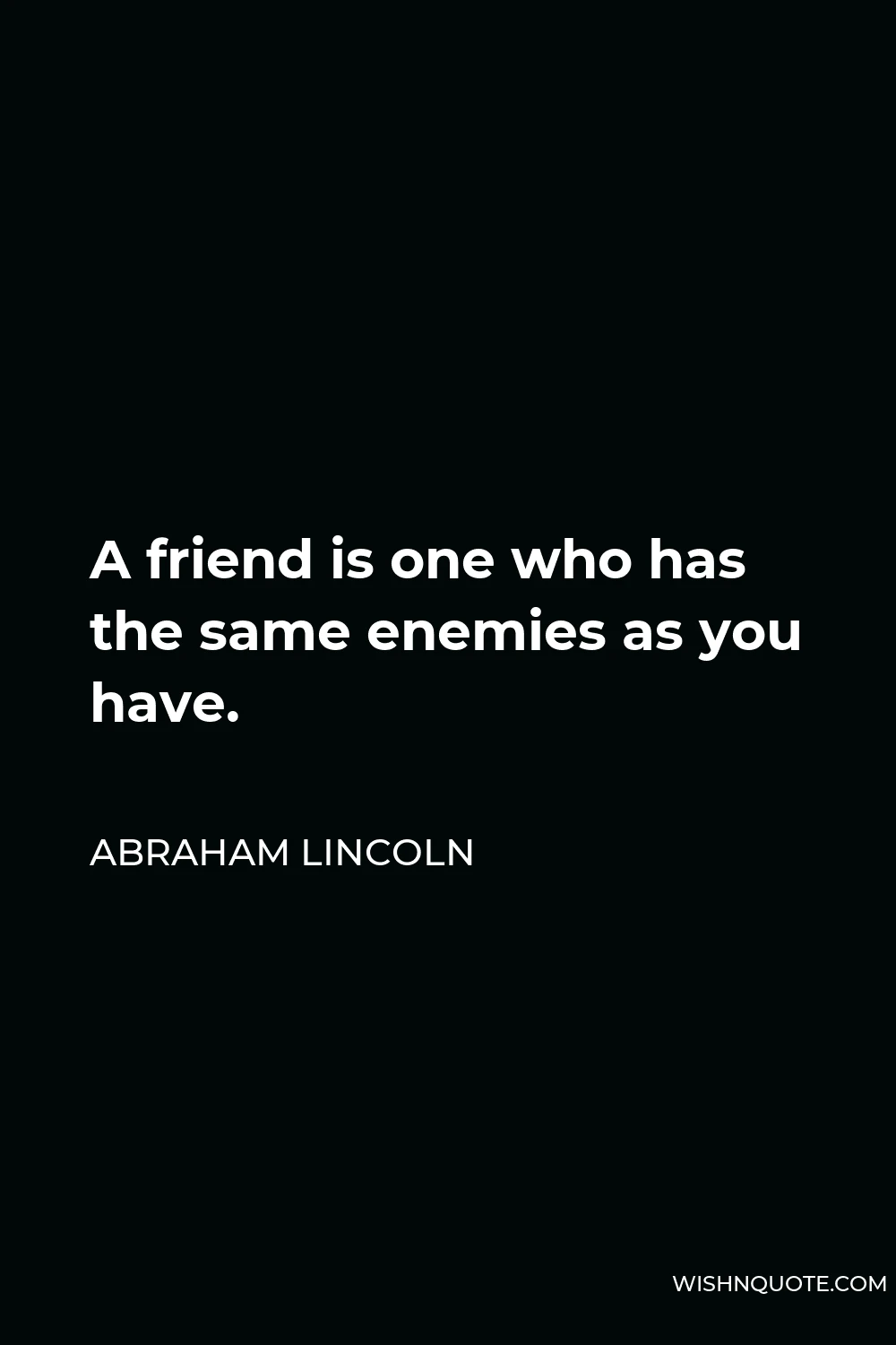 Abraham Lincoln Quote - A friend is one who has the same enemies as you have.