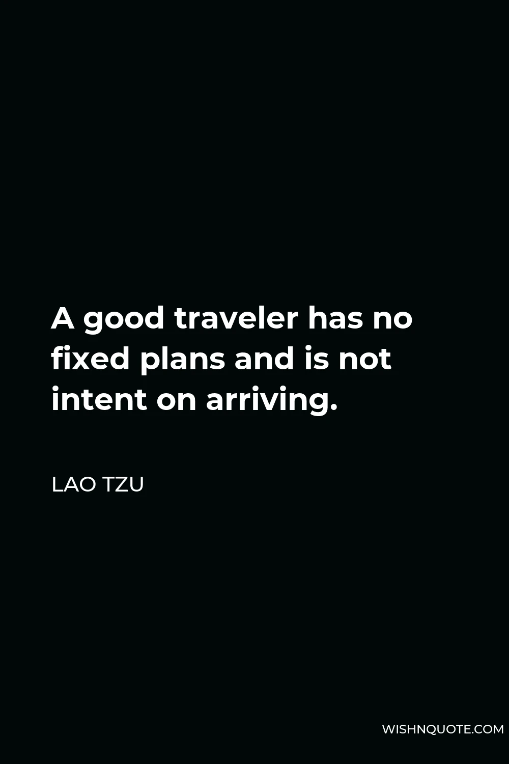 Lao Tzu Quote - A good traveler has no fixed plans and is not intent on arriving.