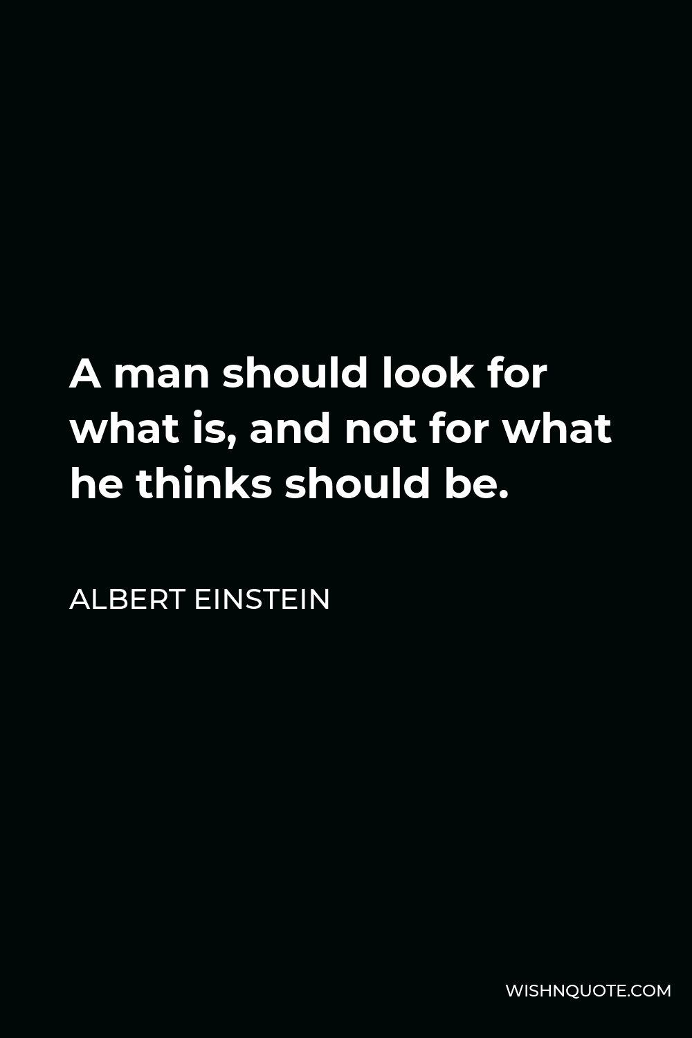 Albert Einstein Quote - A man should look for what is, and not for what he thinks should be.