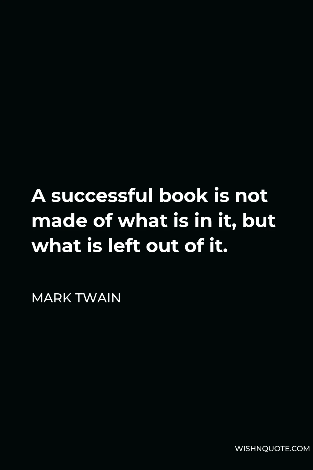 Mark Twain Quote - A successful book is not made of what is in it, but what is left out of it.