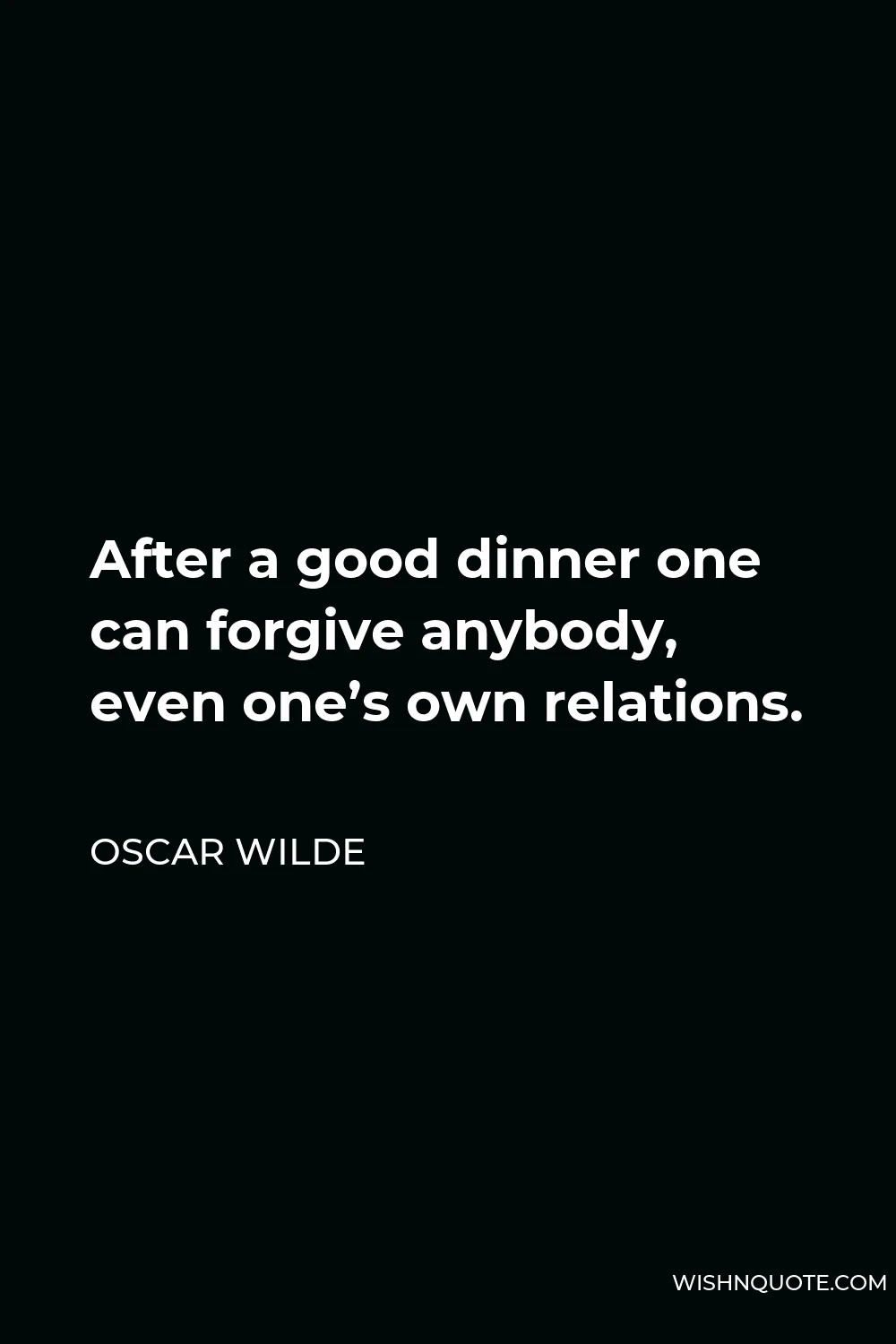 Oscar Wilde Quote - After a good dinner one can forgive anybody, even one’s own relations.