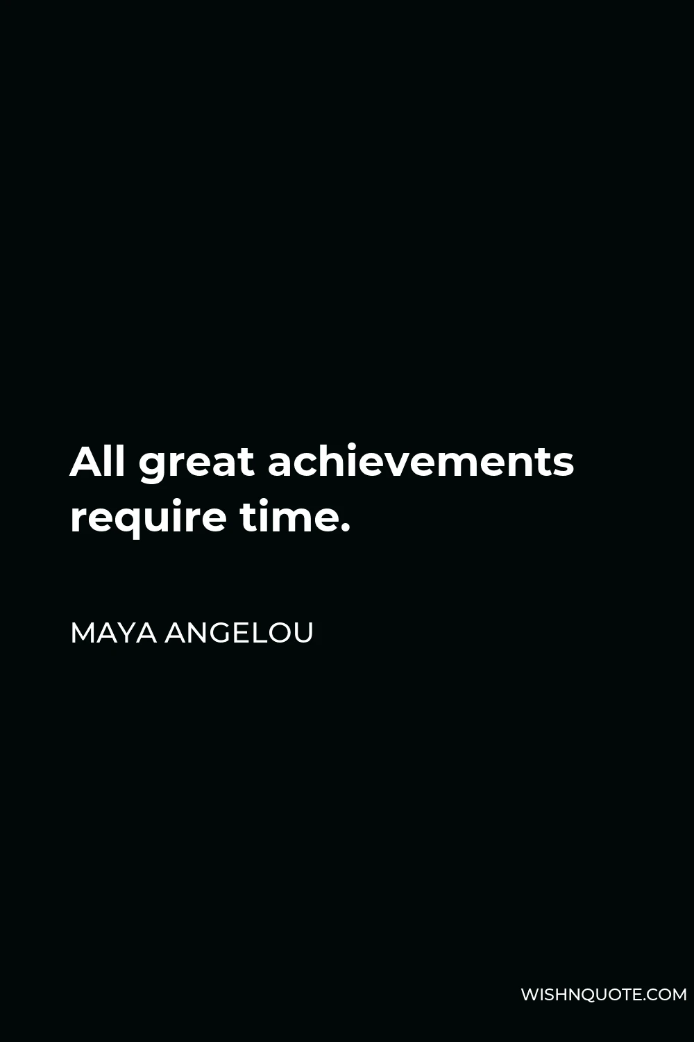 Maya Angelou Quote - All great achievements require time.
