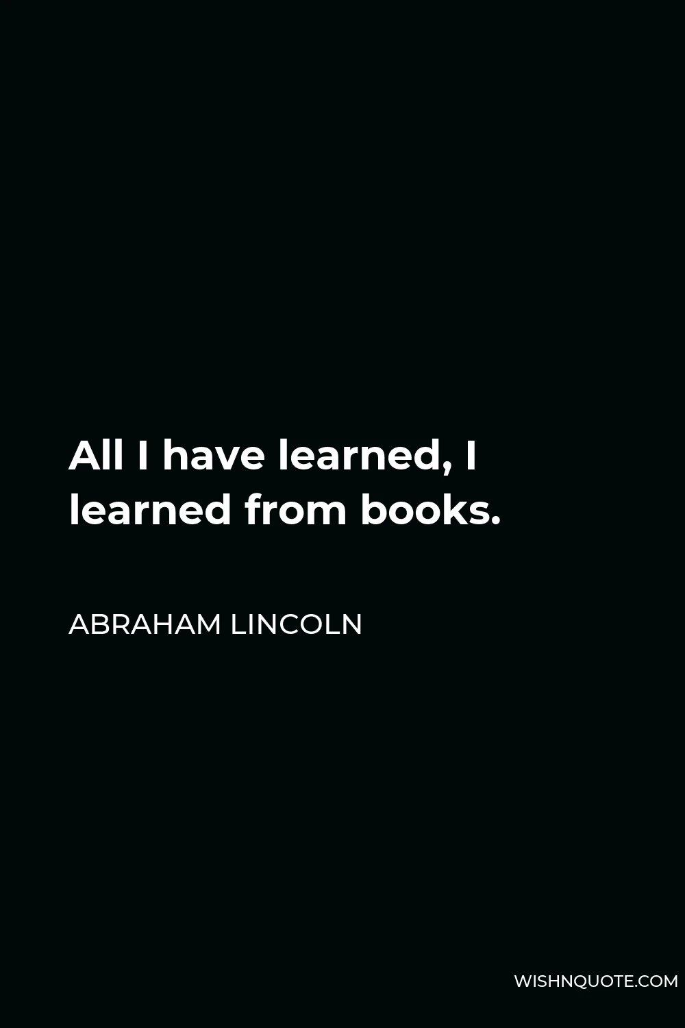 Abraham Lincoln Quote - All I have learned, I learned from books.