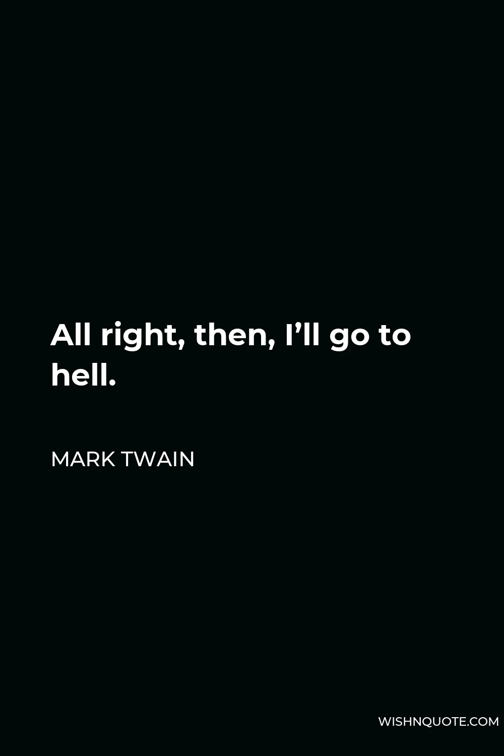 Mark Twain Quote - All right, then, I’ll go to hell.