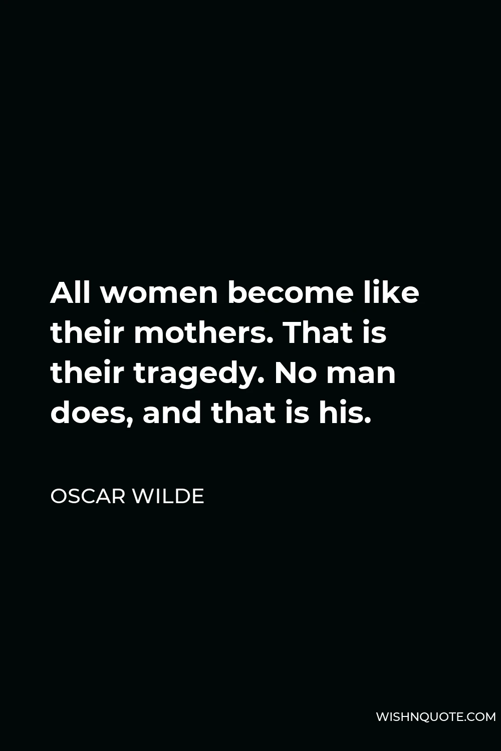 Oscar Wilde Quote - All women become like their mothers. That is their tragedy. No man does, and that is his.