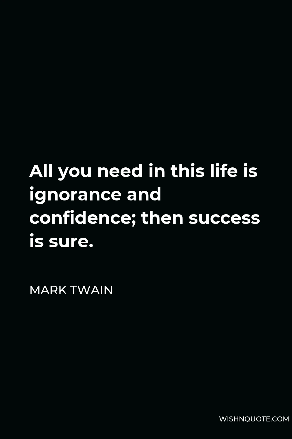 Mark Twain Quote - All you need in this life is ignorance and confidence; then success is sure.
