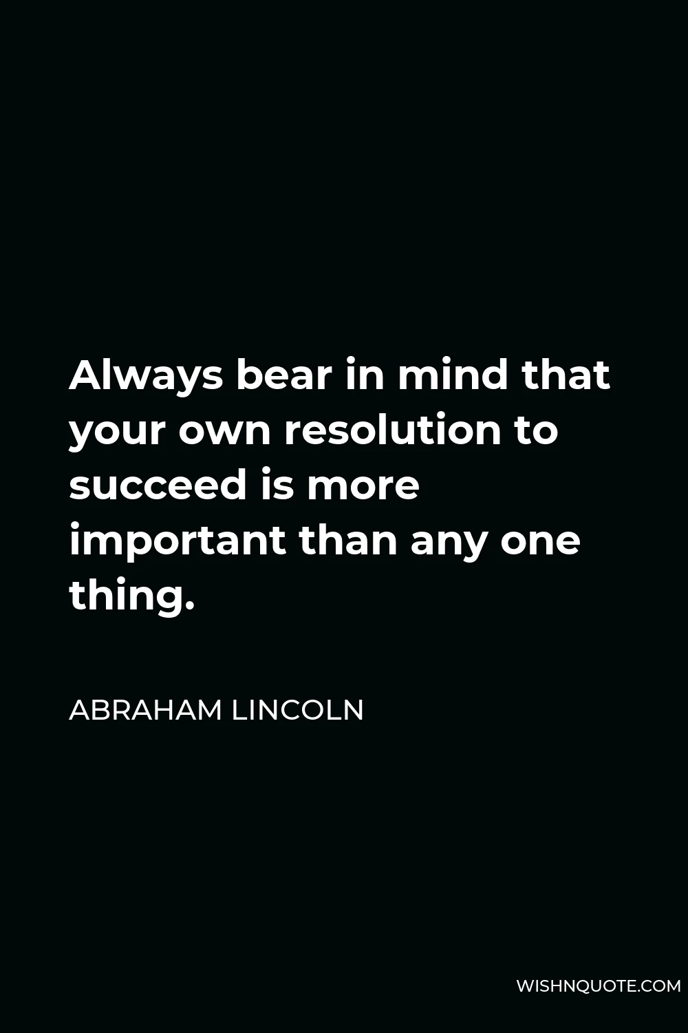 Abraham Lincoln Quote - Always bear in mind that your own resolution to succeed is more important than any one thing.