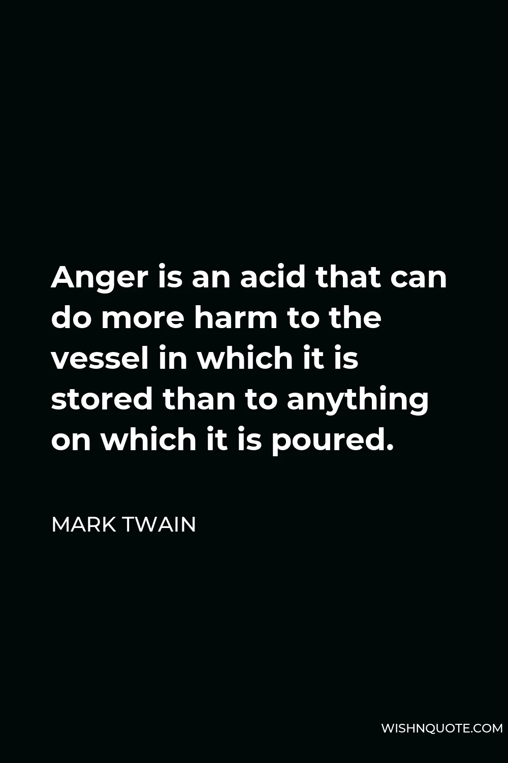Mark Twain Quote - Anger is an acid that can do more harm to the vessel in which it is stored than to anything on which it is poured.