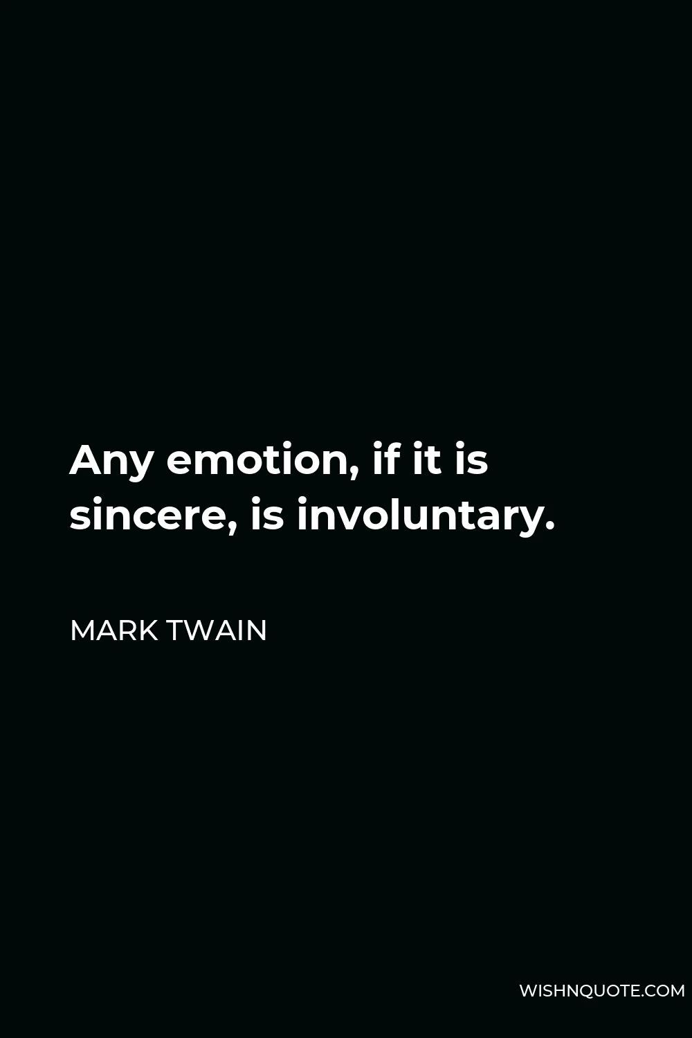 Mark Twain Quote - Any emotion, if it is sincere, is involuntary.