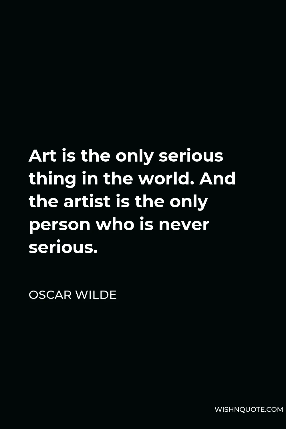 Oscar Wilde Quote - Art is the only serious thing in the world. And the artist is the only person who is never serious.