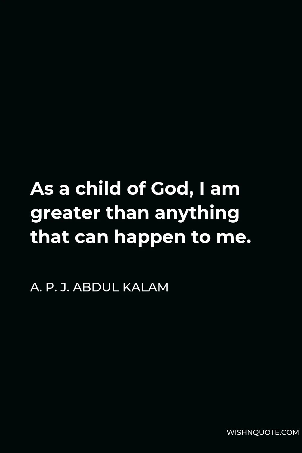 A. P. J. Abdul Kalam Quote - As a child of God, I am greater than anything that can happen to me.