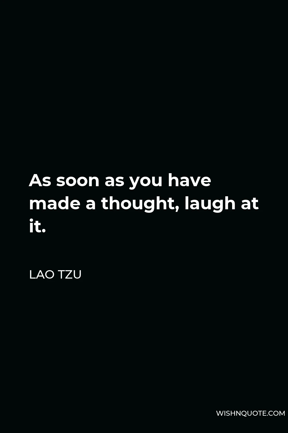 Lao Tzu Quote - As soon as you have made a thought, laugh at it.