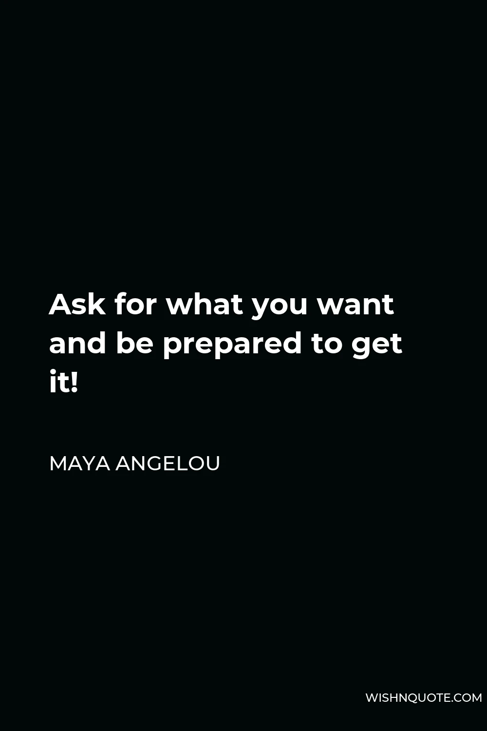 Maya Angelou Quote - Ask for what you want and be prepared to get it!