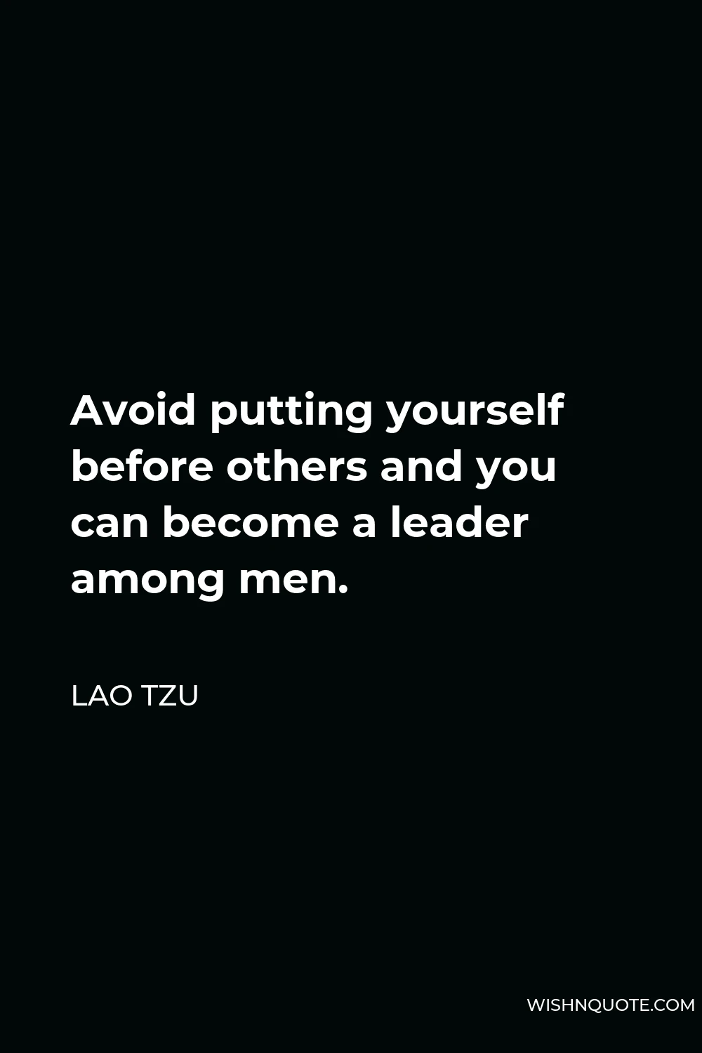 Lao Tzu Quote - Avoid putting yourself before others and you can become a leader among men.