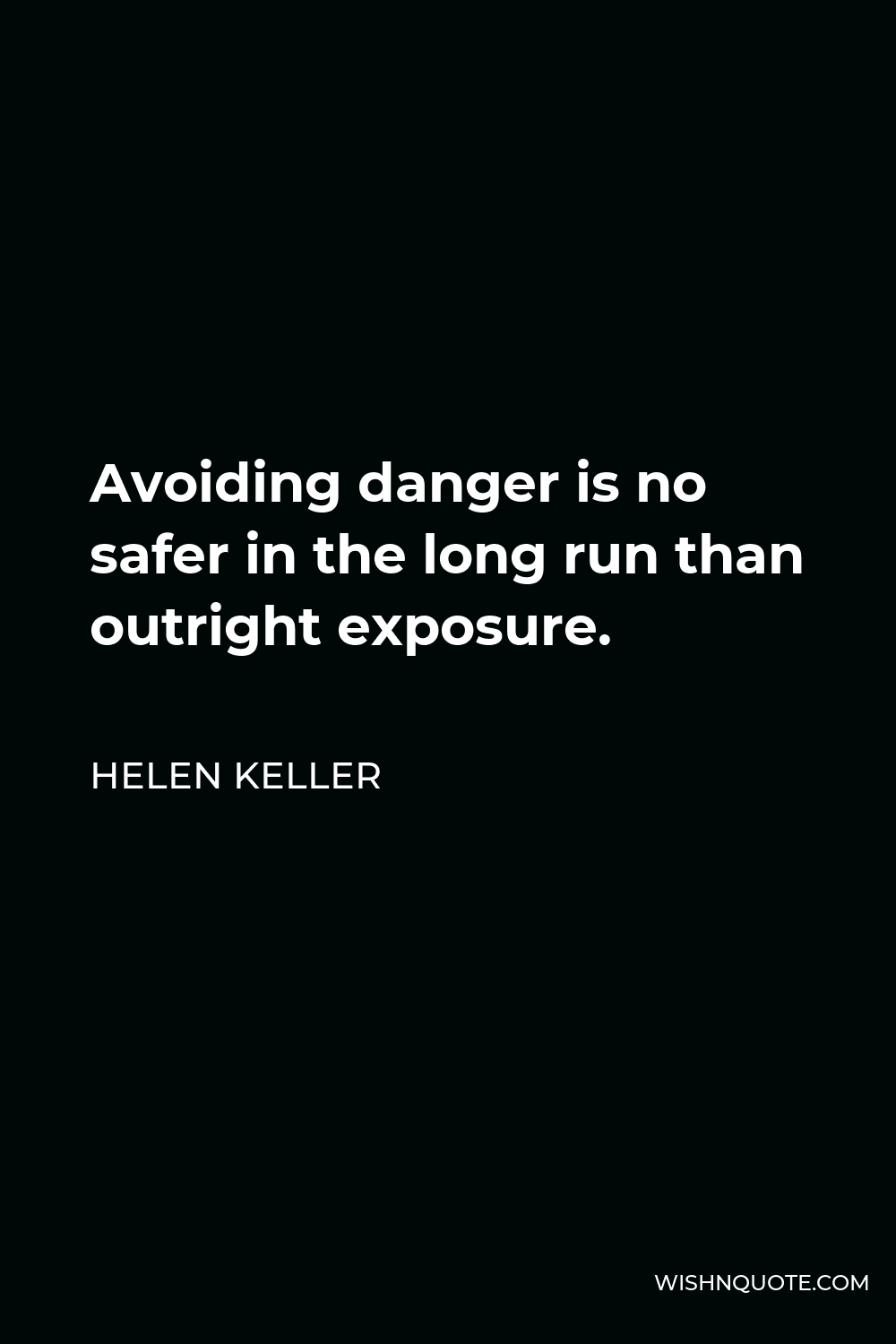 Helen Keller Quote - Avoiding danger is no safer in the long run than outright exposure.