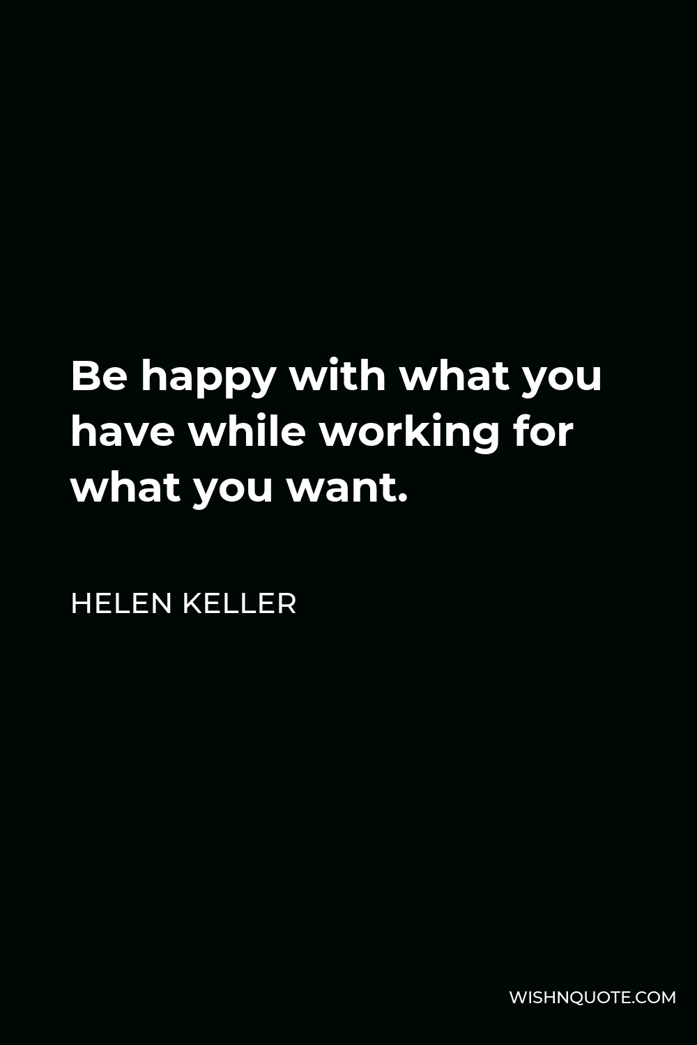 Helen Keller Quote - Be happy with what you have while working for what you want.