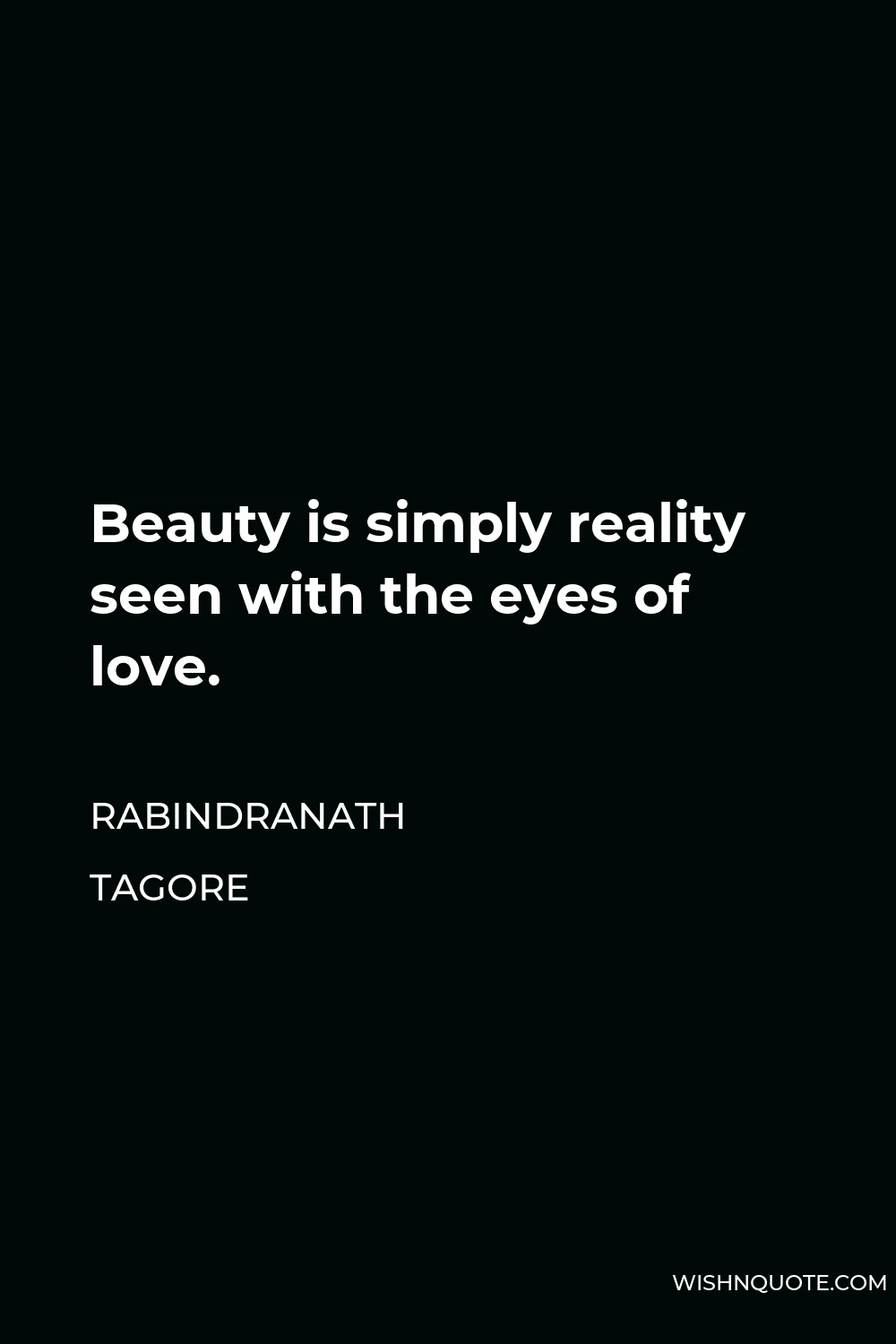 Rabindranath Tagore Quote - Beauty is simply reality seen with the eyes of love.