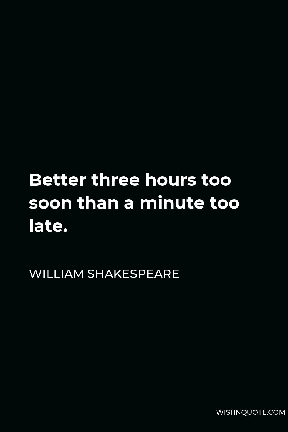William Shakespeare Quote - Better three hours too soon than a minute too late.