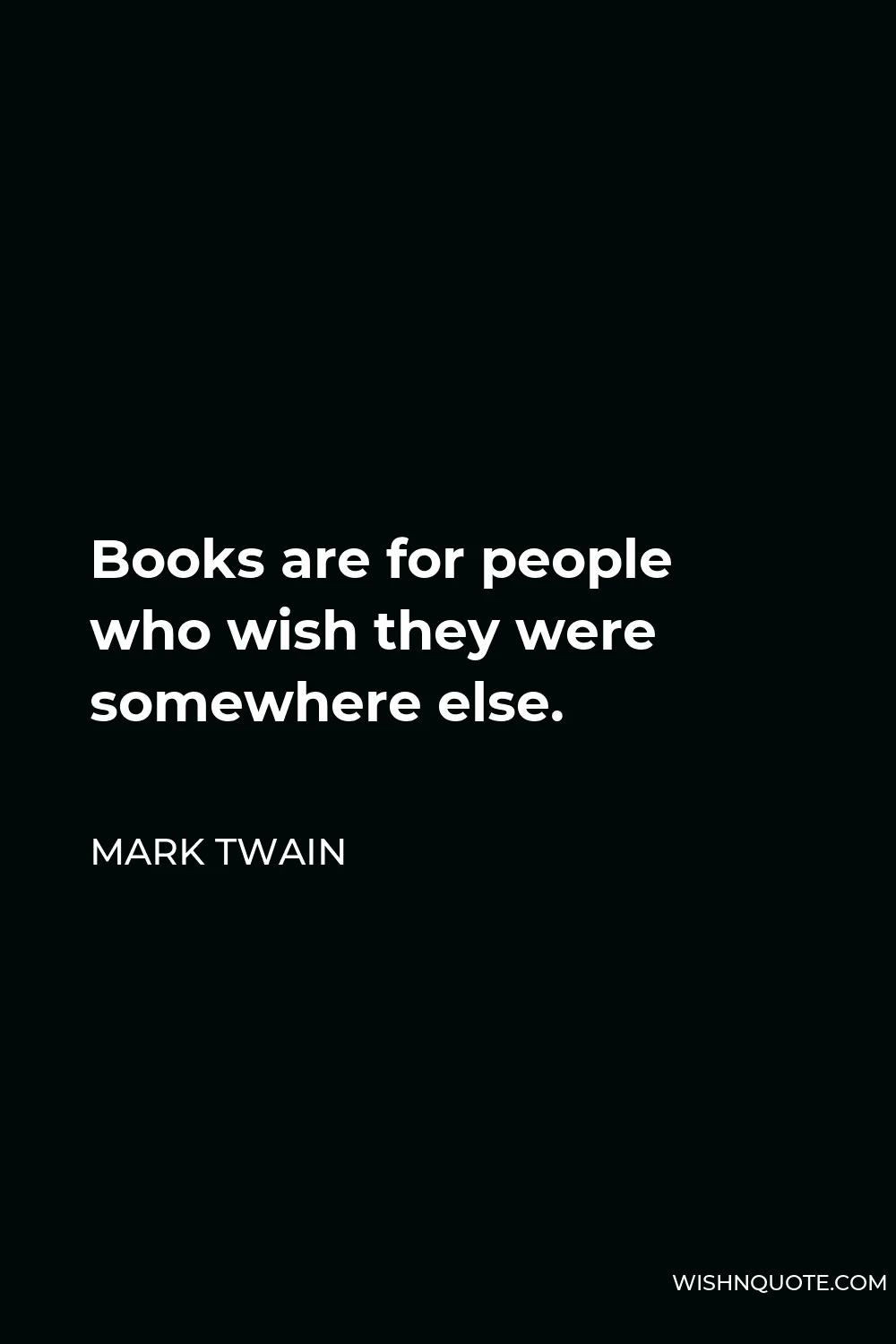Mark Twain Quote - Books are for people who wish they were somewhere else.