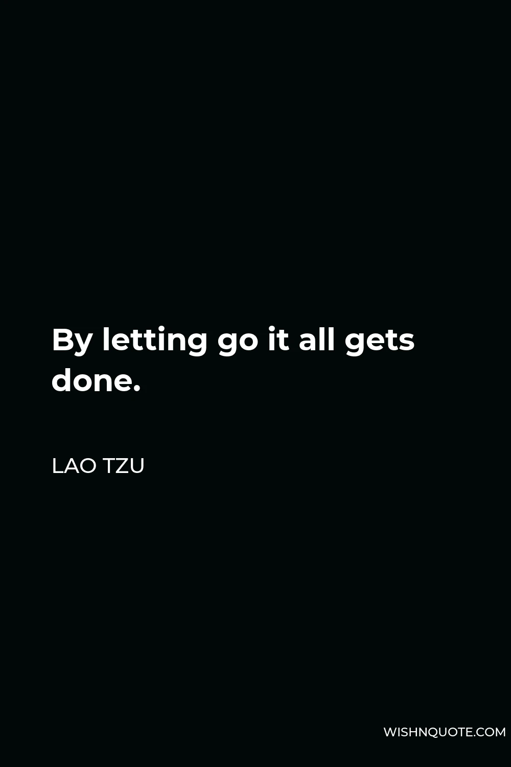 Lao Tzu Quote - By letting go it all gets done.