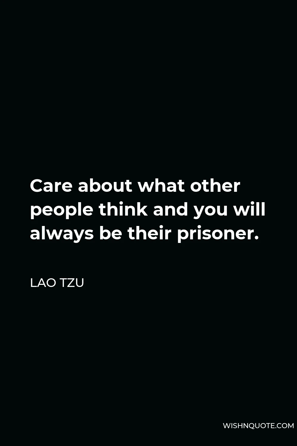 Lao Tzu Quote - Care about what other people think and you will always be their prisoner.