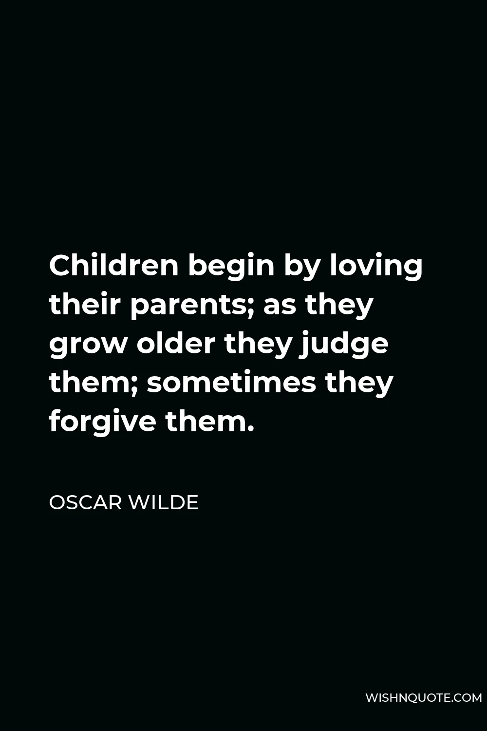 Oscar Wilde Quote - Children begin by loving their parents; as they grow older they judge them; sometimes they forgive them.