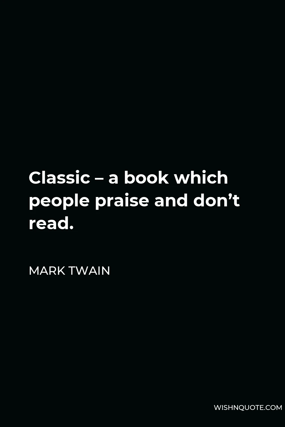 Mark Twain Quote - Classic – a book which people praise and don’t read.