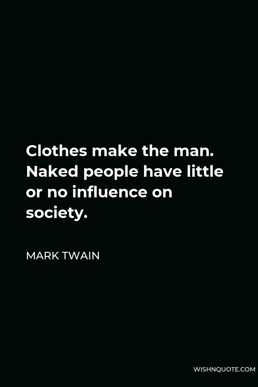 Mark Twain Quote - Clothes make the man. Naked people have little or no influence on society.