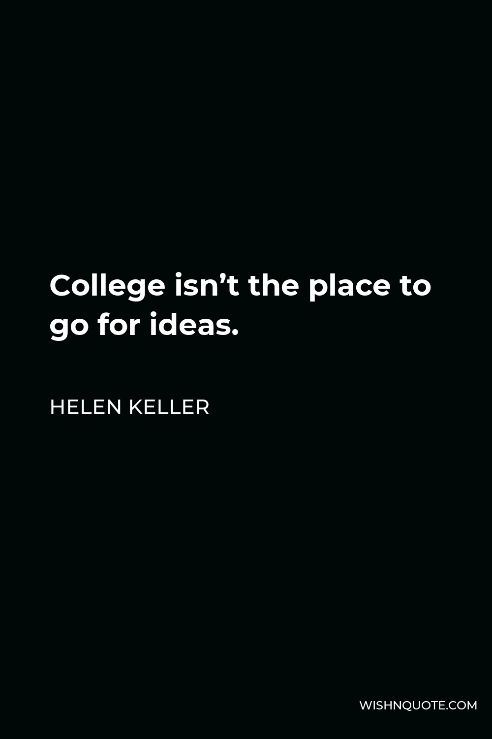 Helen Keller Quote - College isn’t the place to go for ideas.