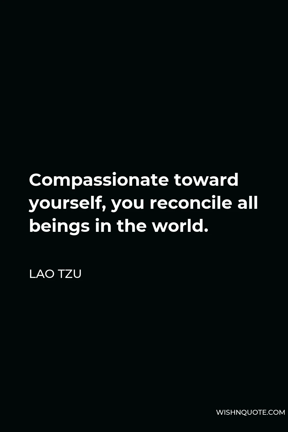 Lao Tzu Quote - Compassionate toward yourself, you reconcile all beings in the world.
