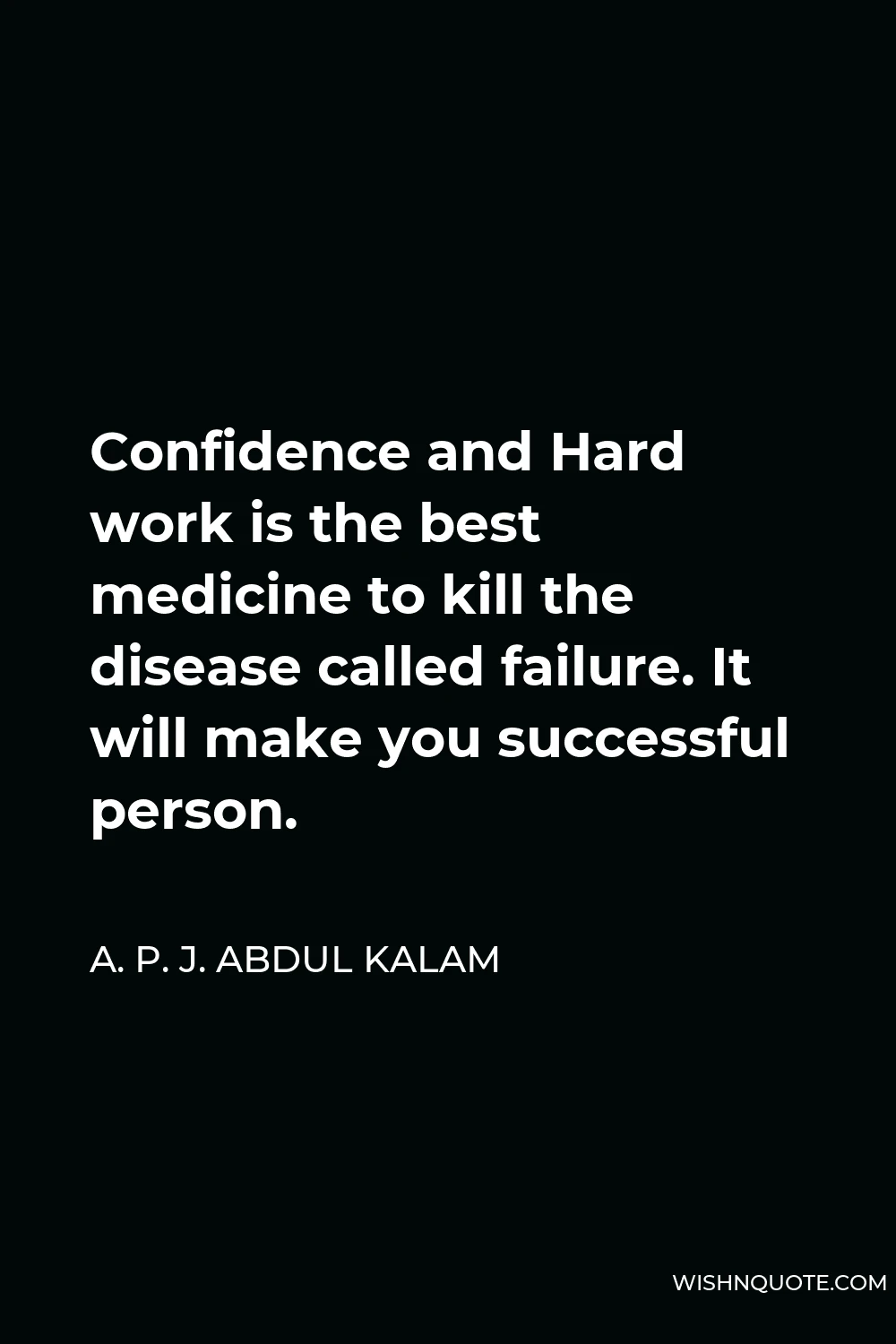 A. P. J. Abdul Kalam Quote - Confidence and Hard work is the best medicine to kill the disease called failure. It will make you successful person.