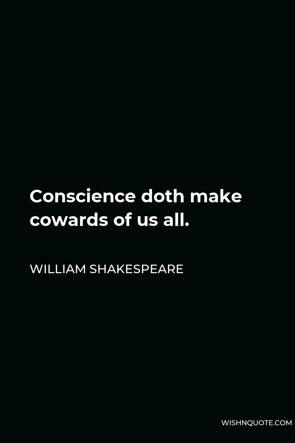 William Shakespeare Quote - Conscience doth make cowards of us all.