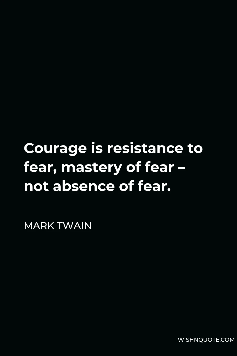 Mark Twain Quote - Courage is resistance to fear, mastery of fear – not absence of fear.