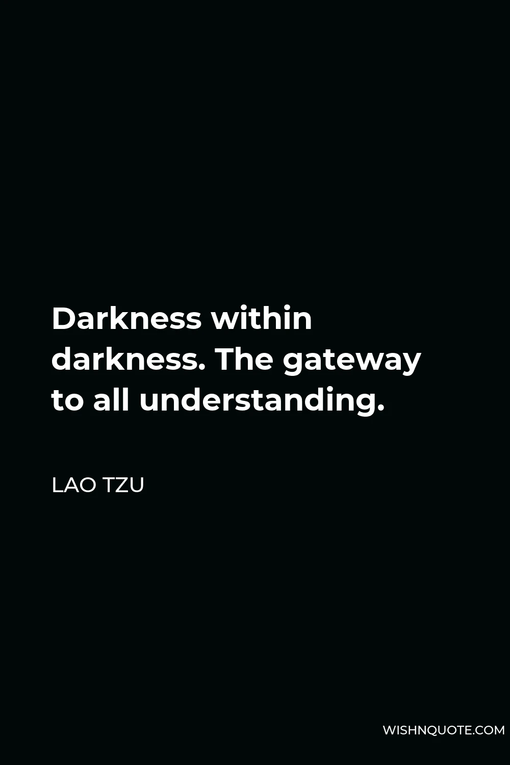 Lao Tzu Quote - Darkness within darkness. The gateway to all understanding.