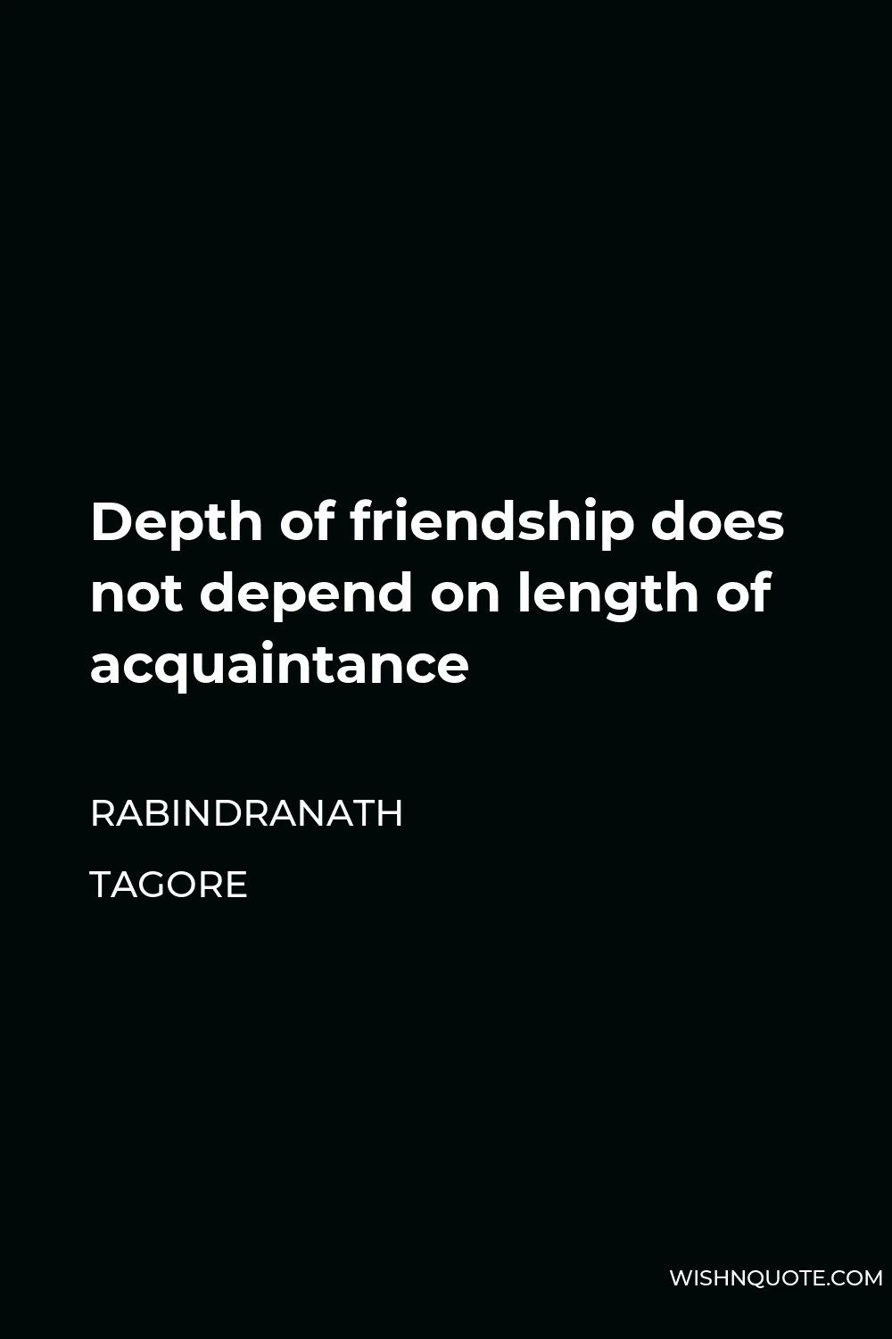 Rabindranath Tagore Quote - Depth of friendship does not depend on length of acquaintance