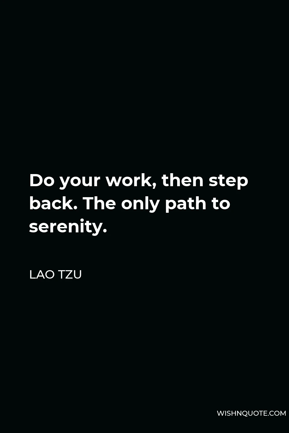Lao Tzu Quote - Do your work, then step back. The only path to serenity.