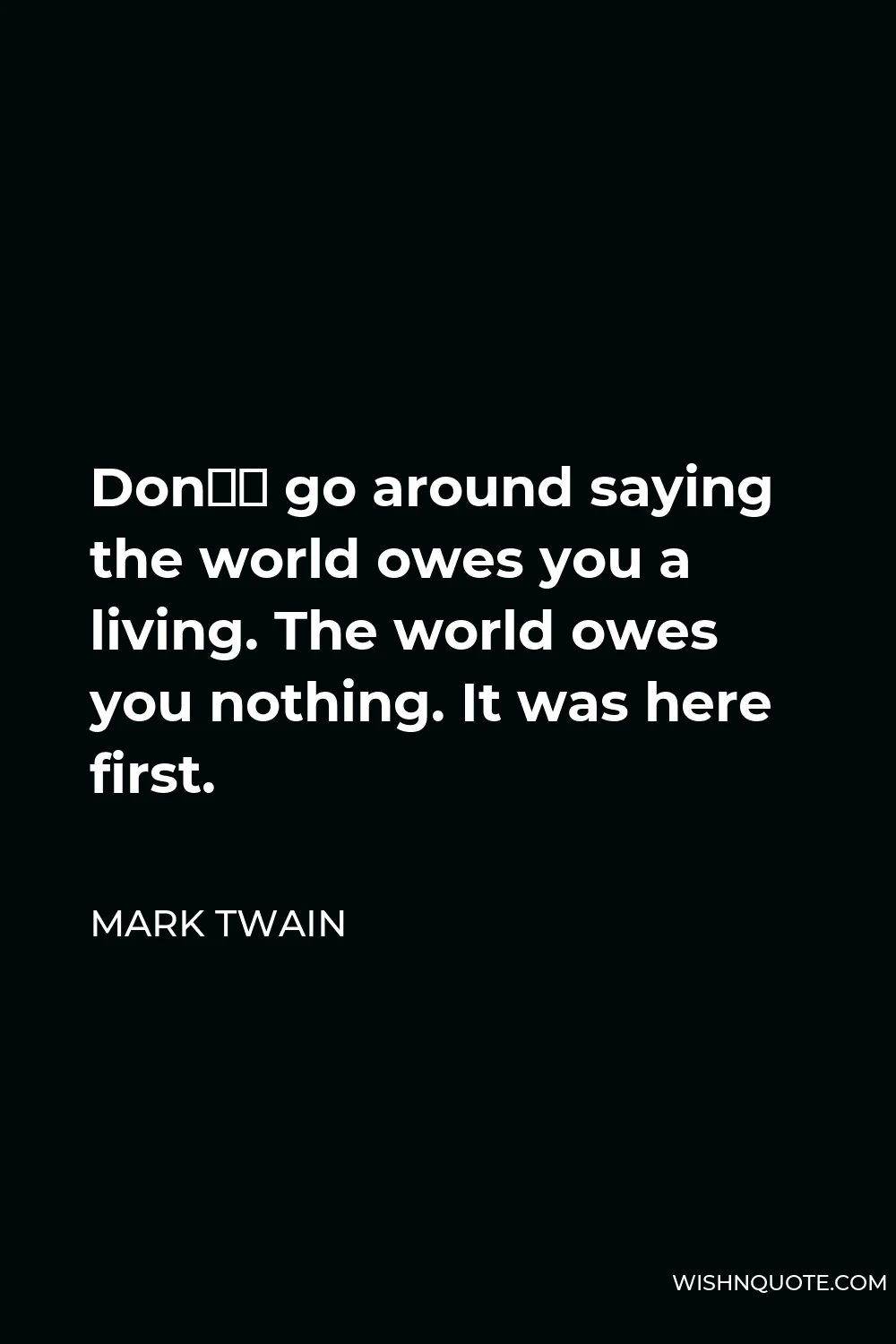 Mark Twain Quote - Don’t go around saying the world owes you a living. The world owes you nothing. It was here first.