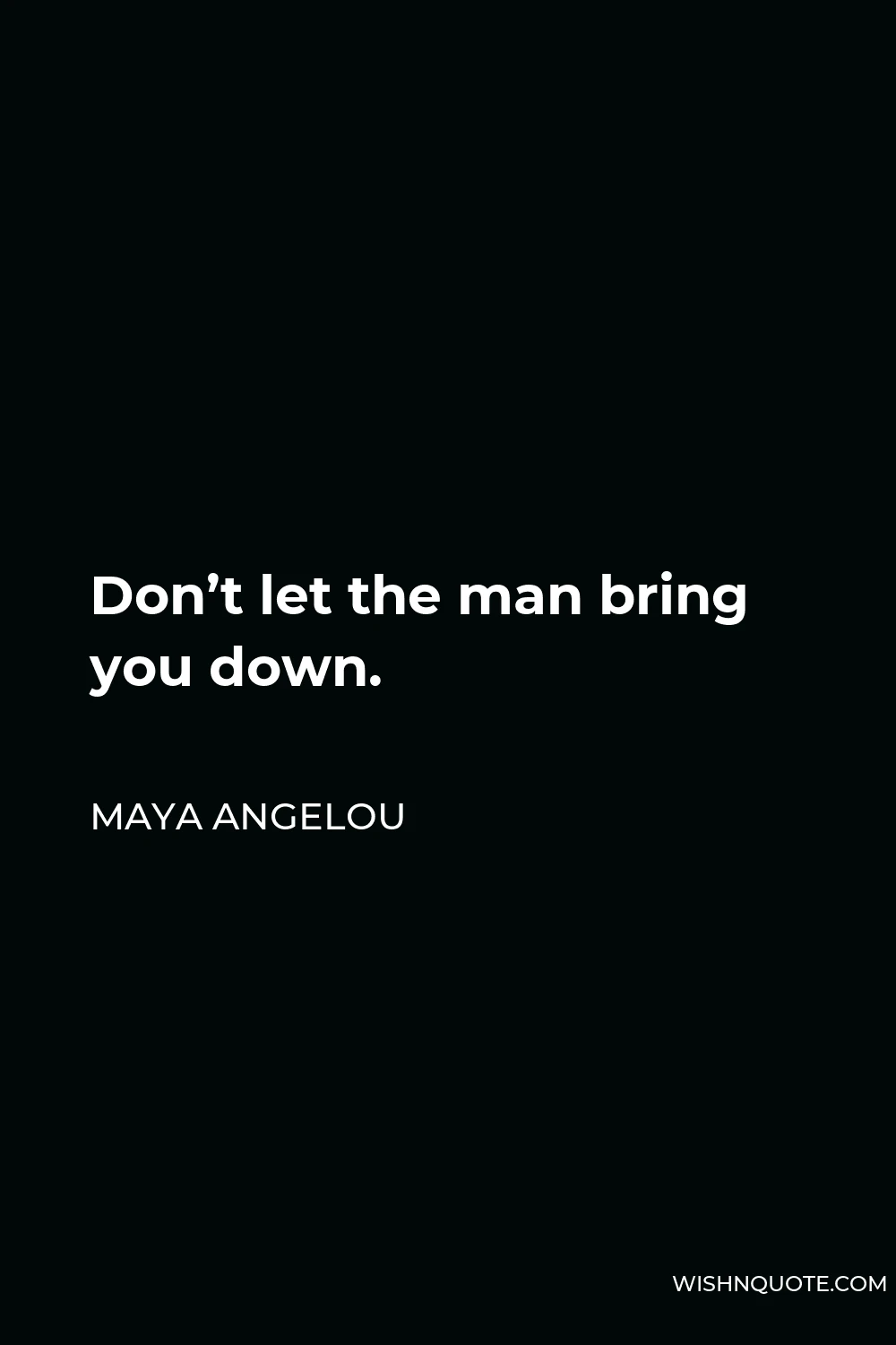 Maya Angelou Quote - Don’t let the man bring you down.