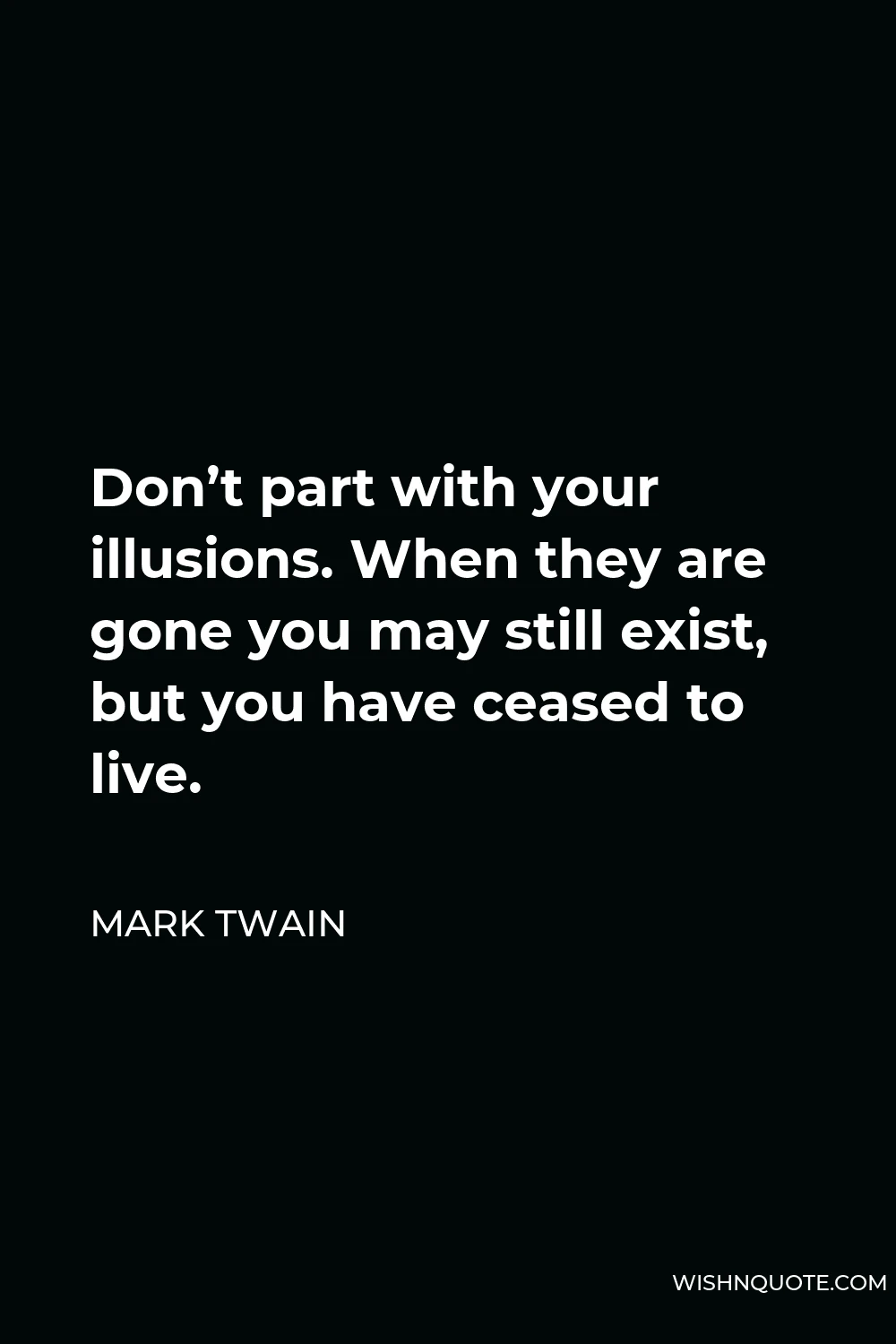 Mark Twain Quote - Don’t part with your illusions. When they are gone you may still exist, but you have ceased to live.