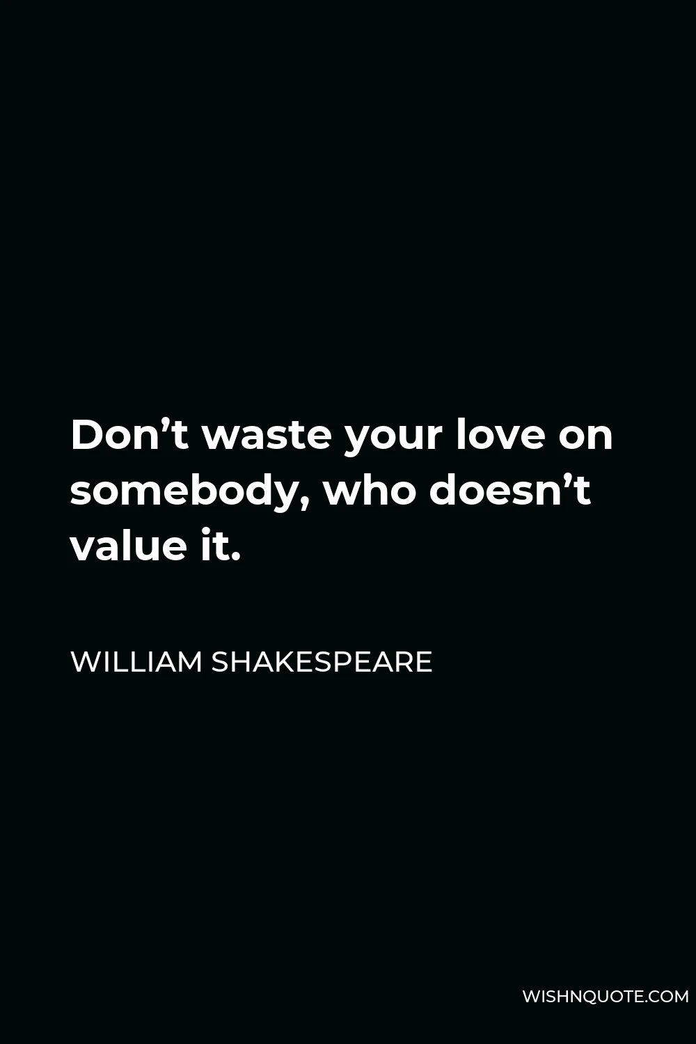 William Shakespeare Quote - Don’t waste your love on somebody, who doesn’t value it.