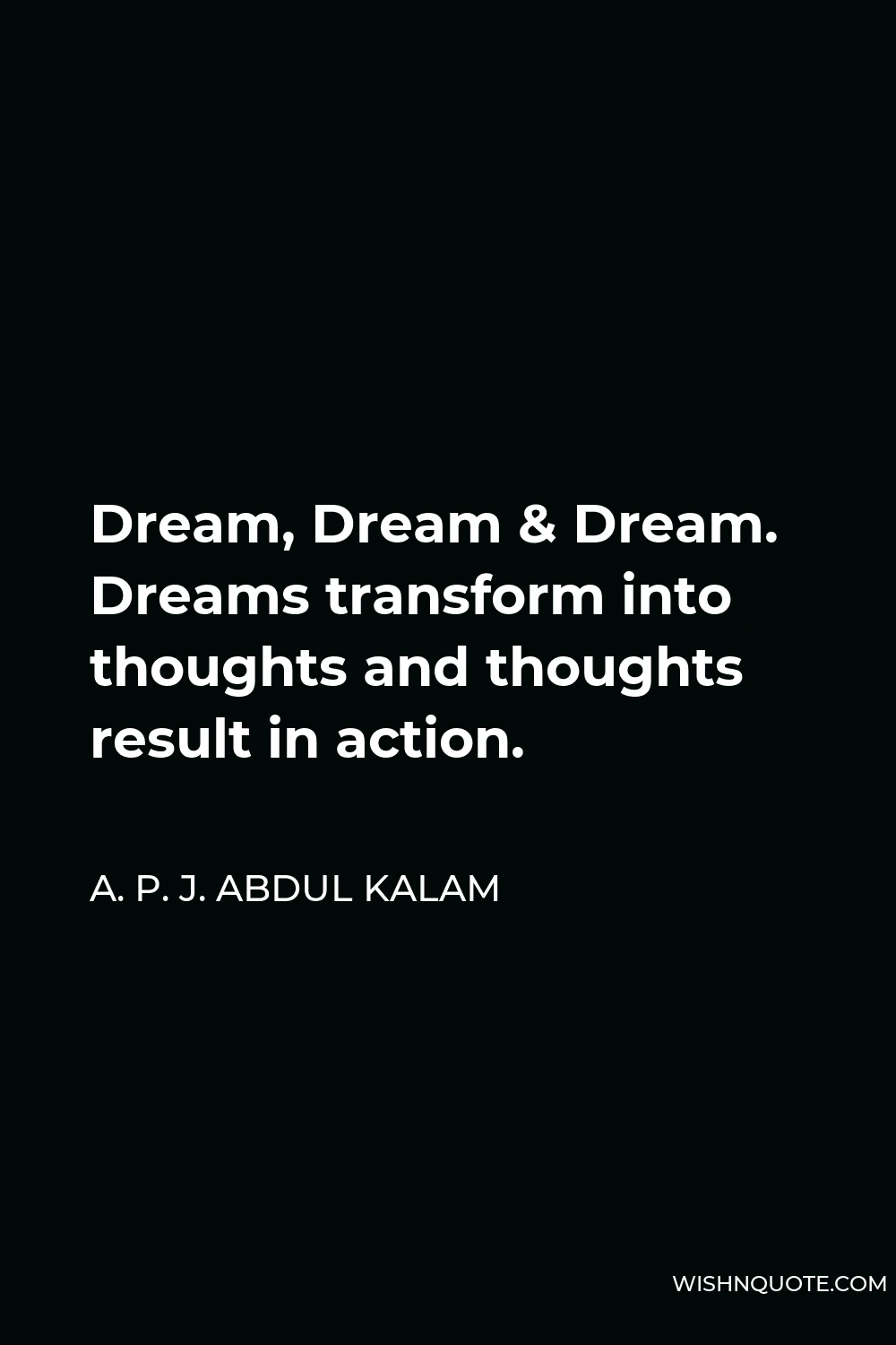 A. P. J. Abdul Kalam Quote - Dream, Dream & Dream. Dreams transform into thoughts and thoughts result in action.