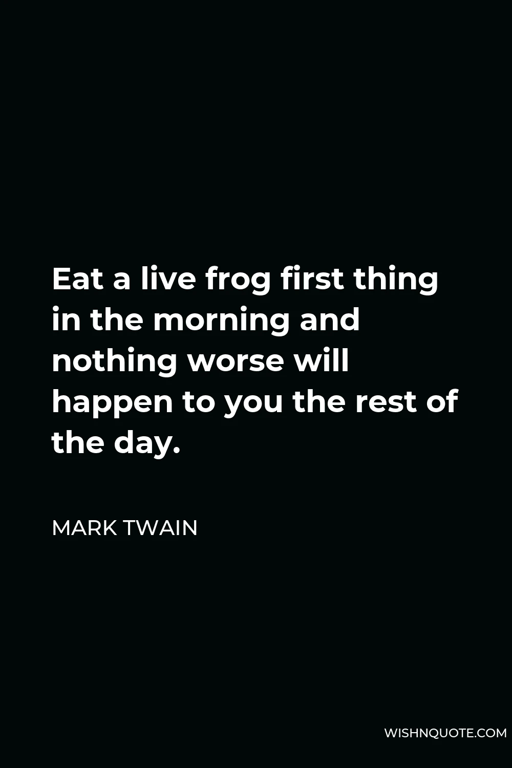 Mark Twain Quote - Eat a live frog first thing in the morning and nothing worse will happen to you the rest of the day.