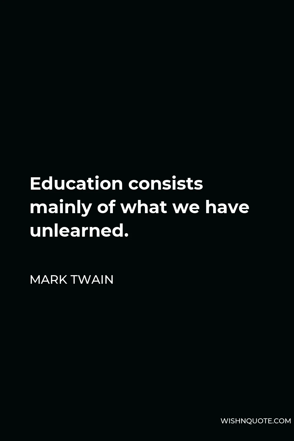 Mark Twain Quote - Education consists mainly of what we have unlearned.