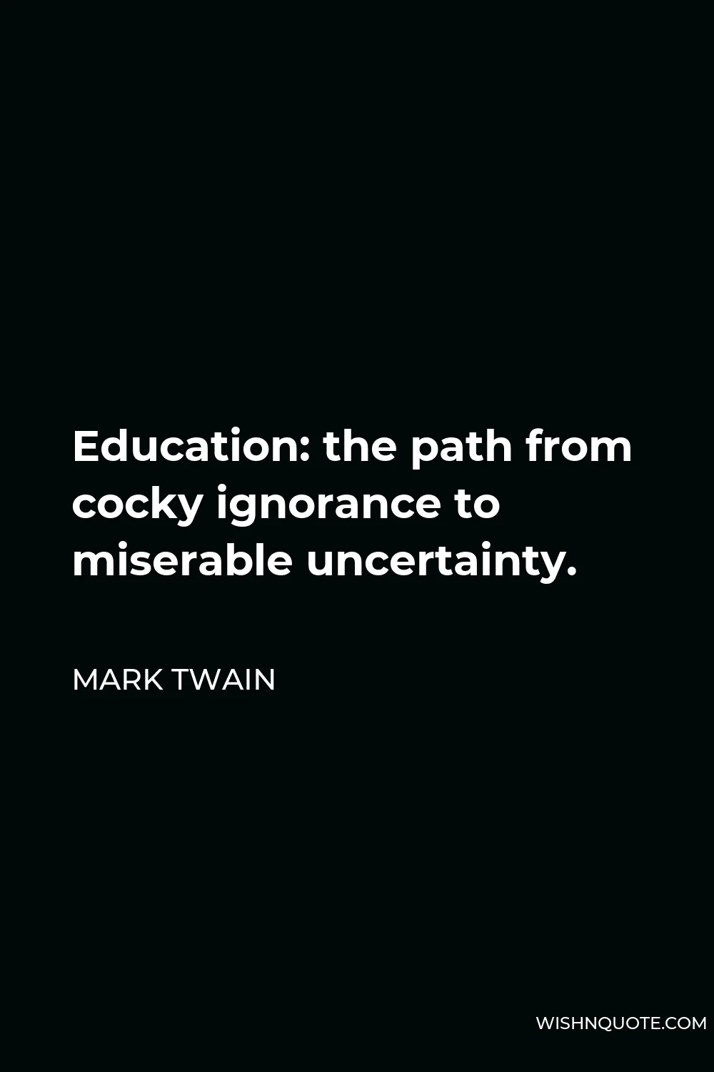Mark Twain Quote - Education: the path from cocky ignorance to miserable uncertainty.