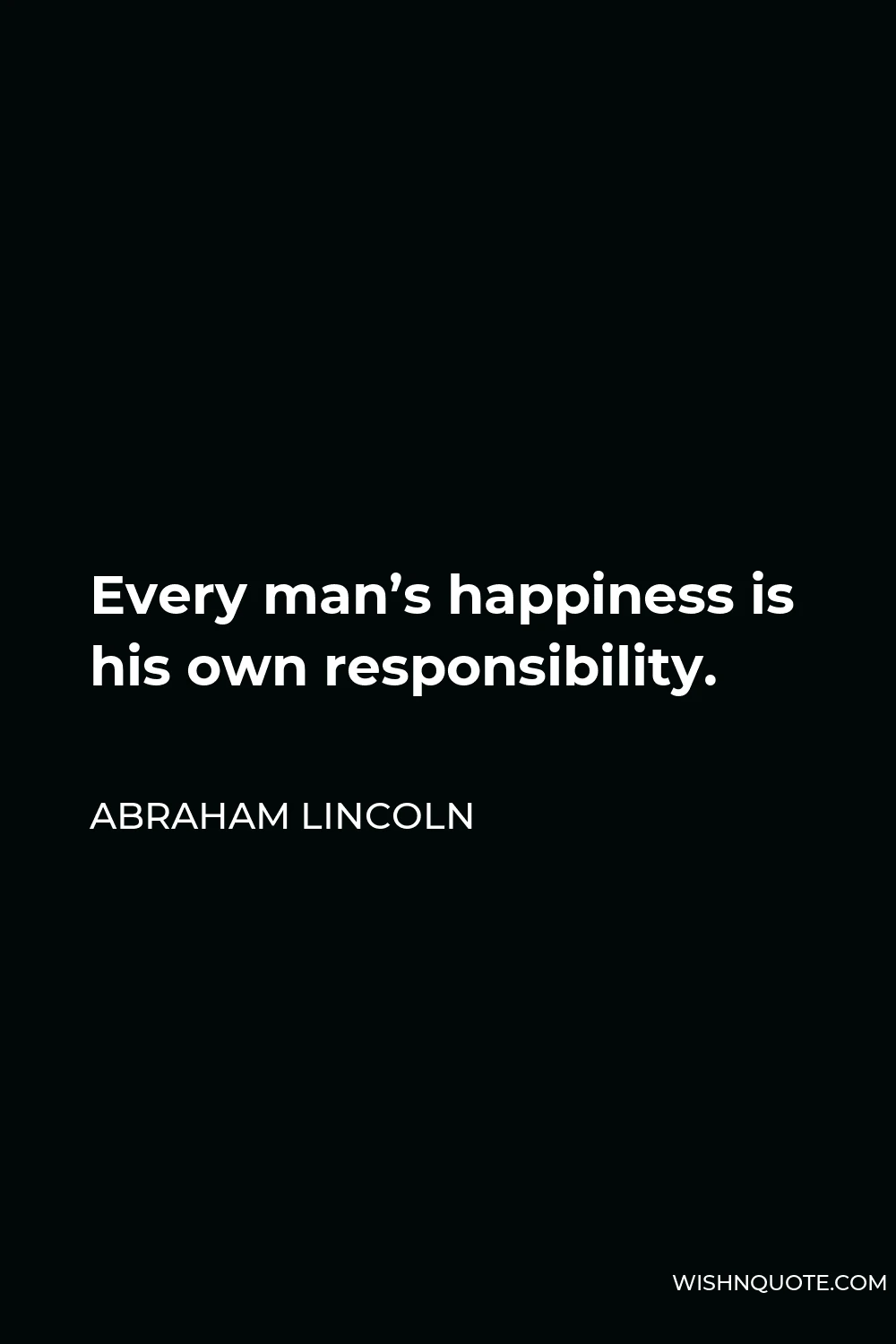 Abraham Lincoln Quote - Every man’s happiness is his own responsibility.