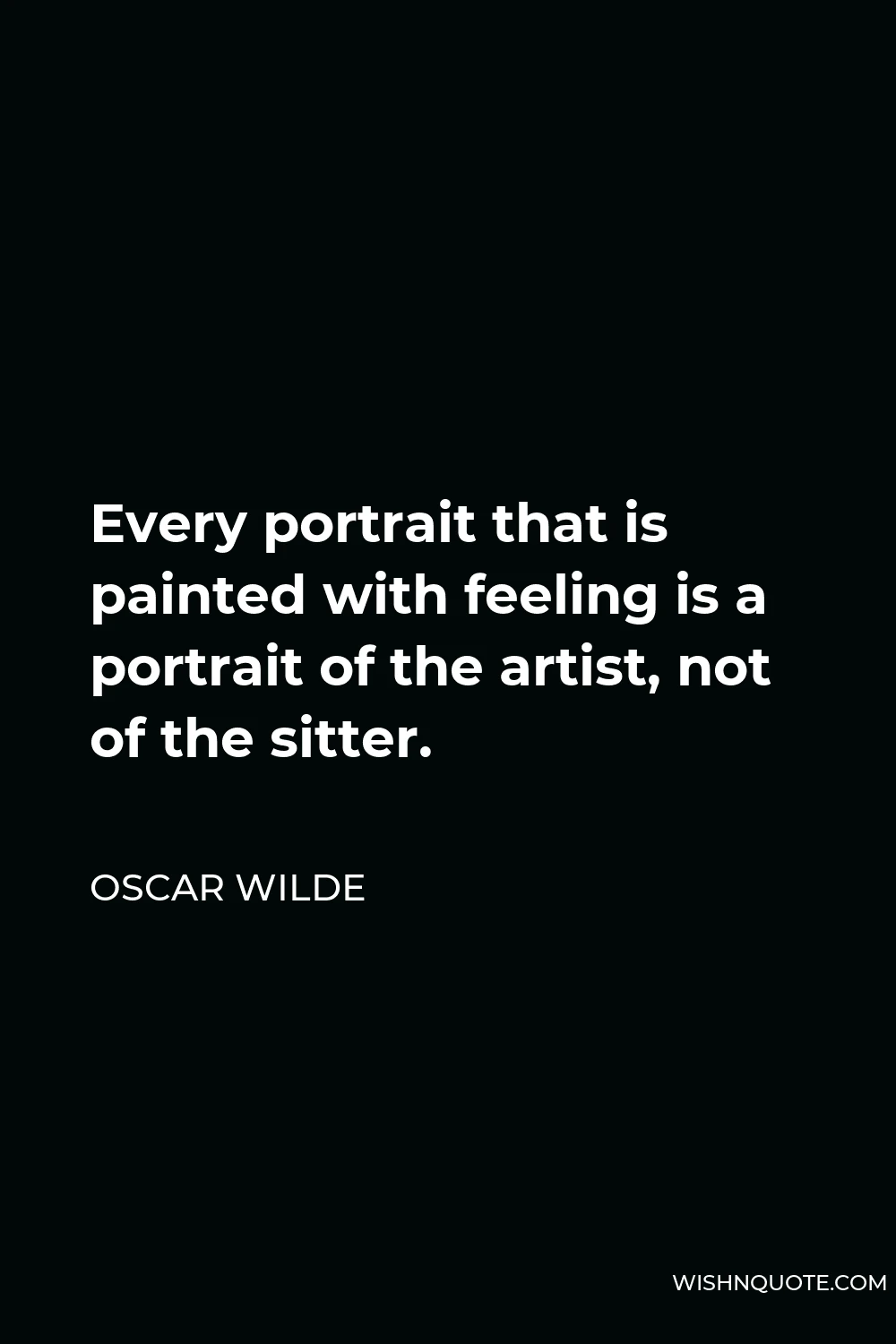 Oscar Wilde Quote - Every portrait that is painted with feeling is a portrait of the artist, not of the sitter.