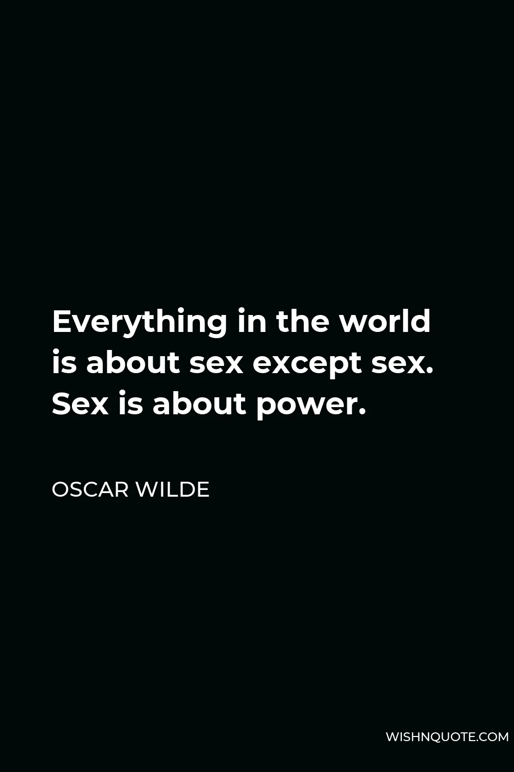 Oscar Wilde Quote - Everything in the world is about sex except sex. Sex is about power.